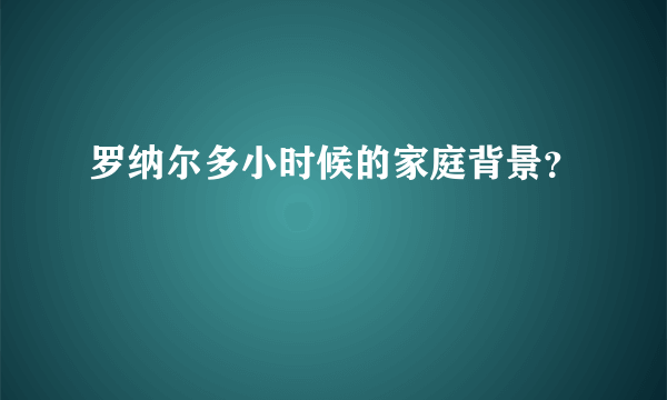 罗纳尔多小时候的家庭背景？