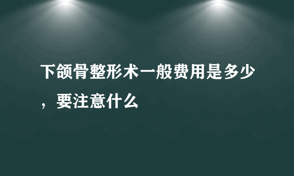 下颌骨整形术一般费用是多少，要注意什么