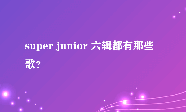 super junior 六辑都有那些歌？