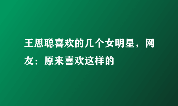 王思聪喜欢的几个女明星，网友：原来喜欢这样的