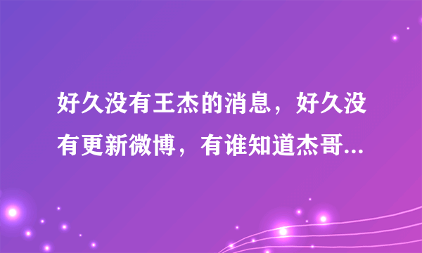 好久没有王杰的消息，好久没有更新微博，有谁知道杰哥怎么样了？