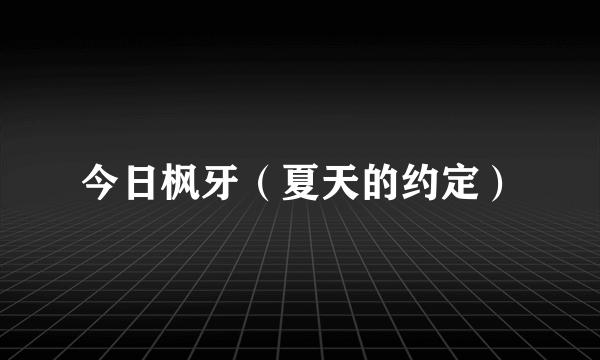 今日枫牙（夏天的约定）