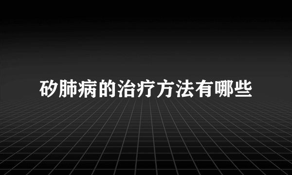 矽肺病的治疗方法有哪些