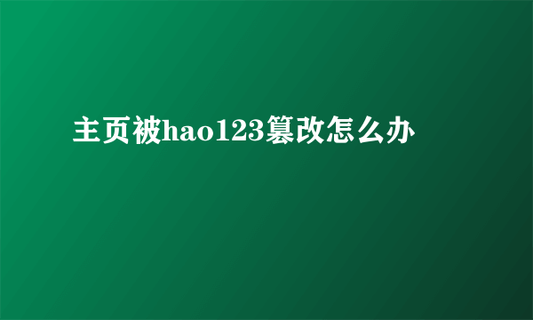 主页被hao123篡改怎么办