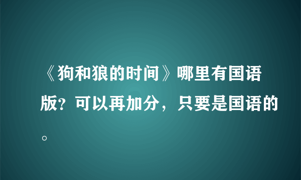 《狗和狼的时间》哪里有国语版？可以再加分，只要是国语的。