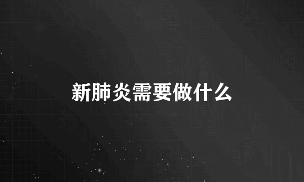 新肺炎需要做什么