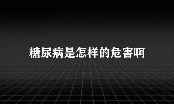 糖尿病是怎样的危害啊