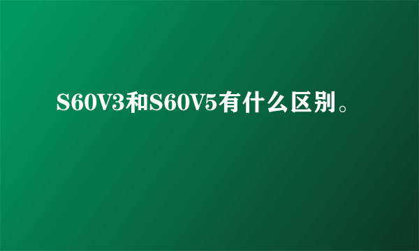 S60V3和S60V5有什么区别。