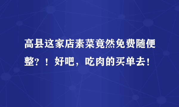 高县这家店素菜竟然免费随便整？！好吧，吃肉的买单去！