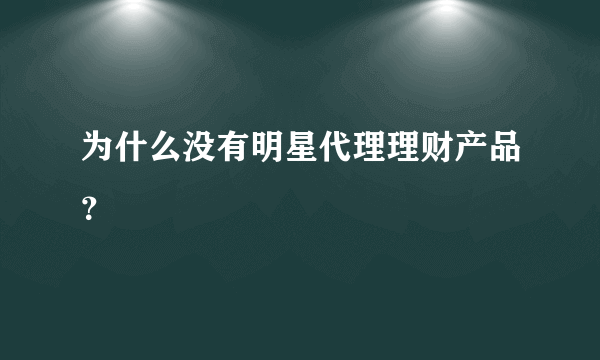 为什么没有明星代理理财产品？