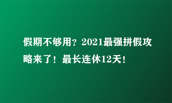 假期不够用？2021最强拼假攻略来了！最长连休12天！