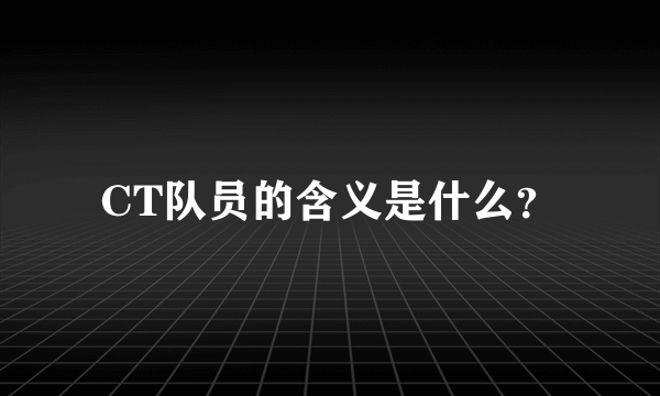 CT队员的含义是什么？