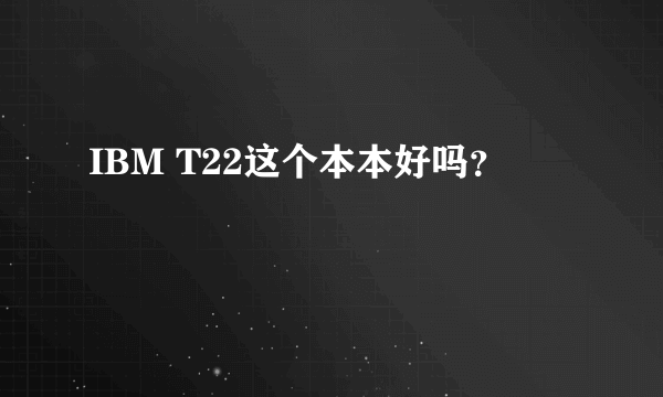 IBM T22这个本本好吗？