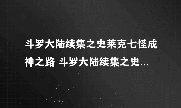 斗罗大陆续集之史莱克七怪成神之路 斗罗大陆续集之史莱克七怪之子 斗罗大陆续集之死神传说